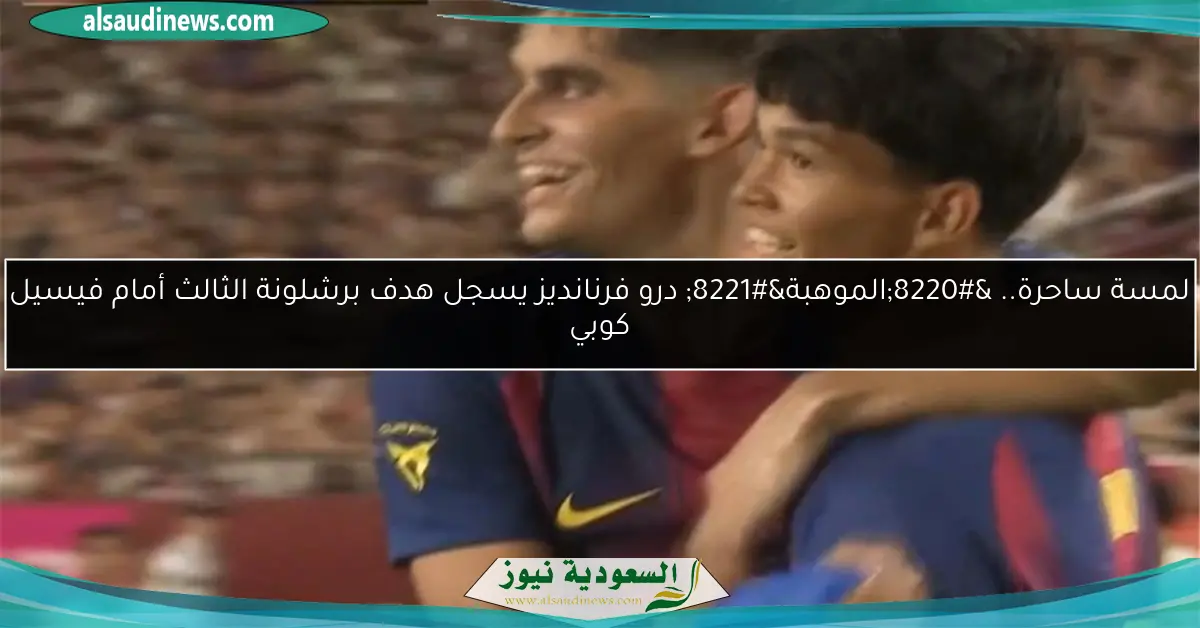 لمسة ساحرة.. “الموهبة” درو فرنانديز يسجل هدف برشلونة الثالث أمام فيسيل كوبي