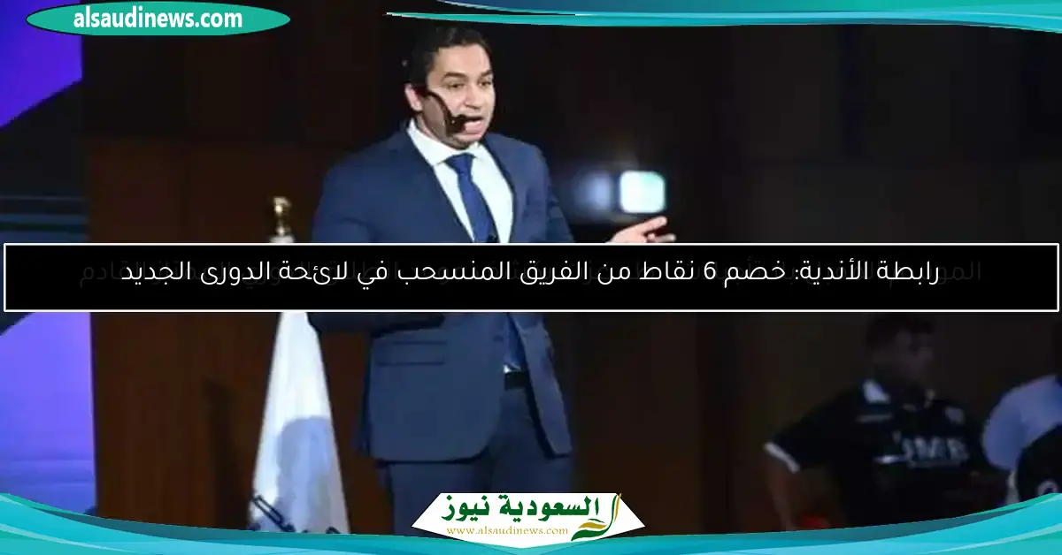 رابطة الأندية: خصم 6 نقاط من الفريق المنسحب في لائحة الدورى الجديد
