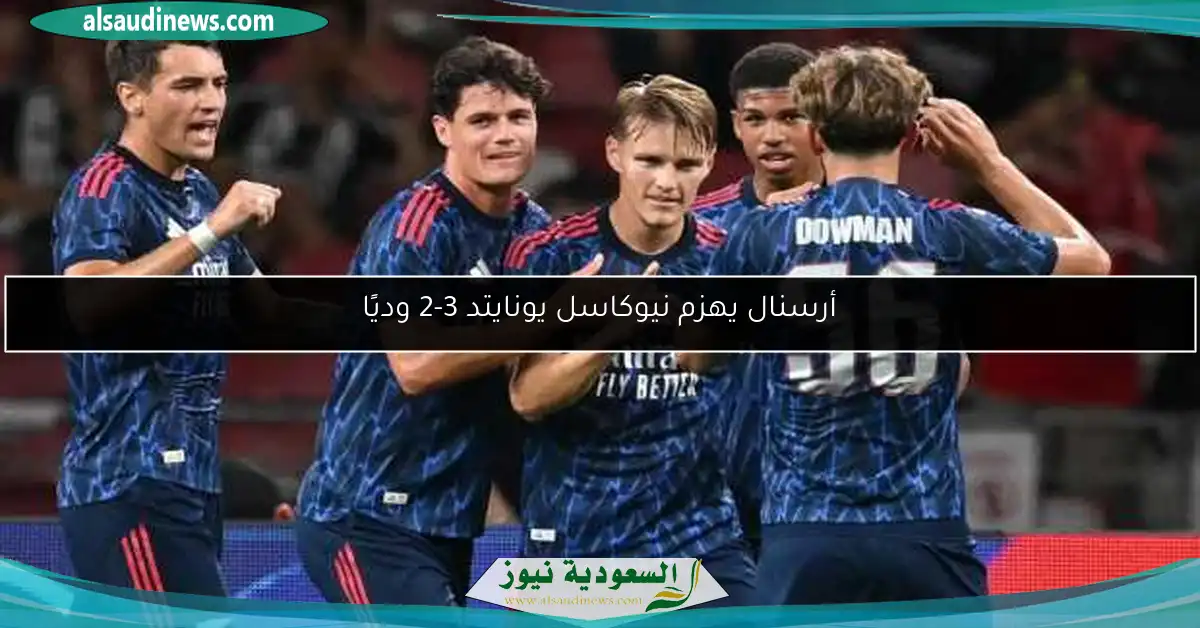 أرسنال يهزم نيوكاسل يونايتد 3-2 وديًا
