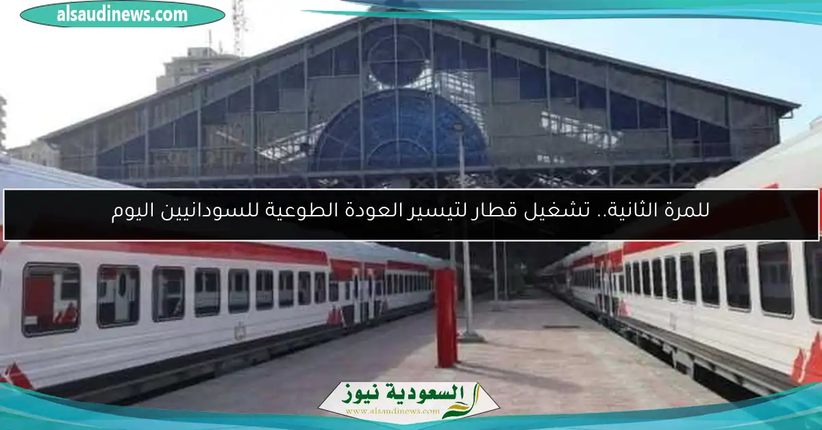 للمرة الثانية.. تشغيل قطار لتيسير العودة الطوعية للسودانيين اليوم