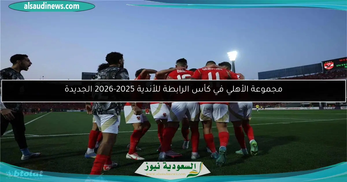مجموعة الأهلي في كأس الرابطة للأندية 2025-2026 الجديدة