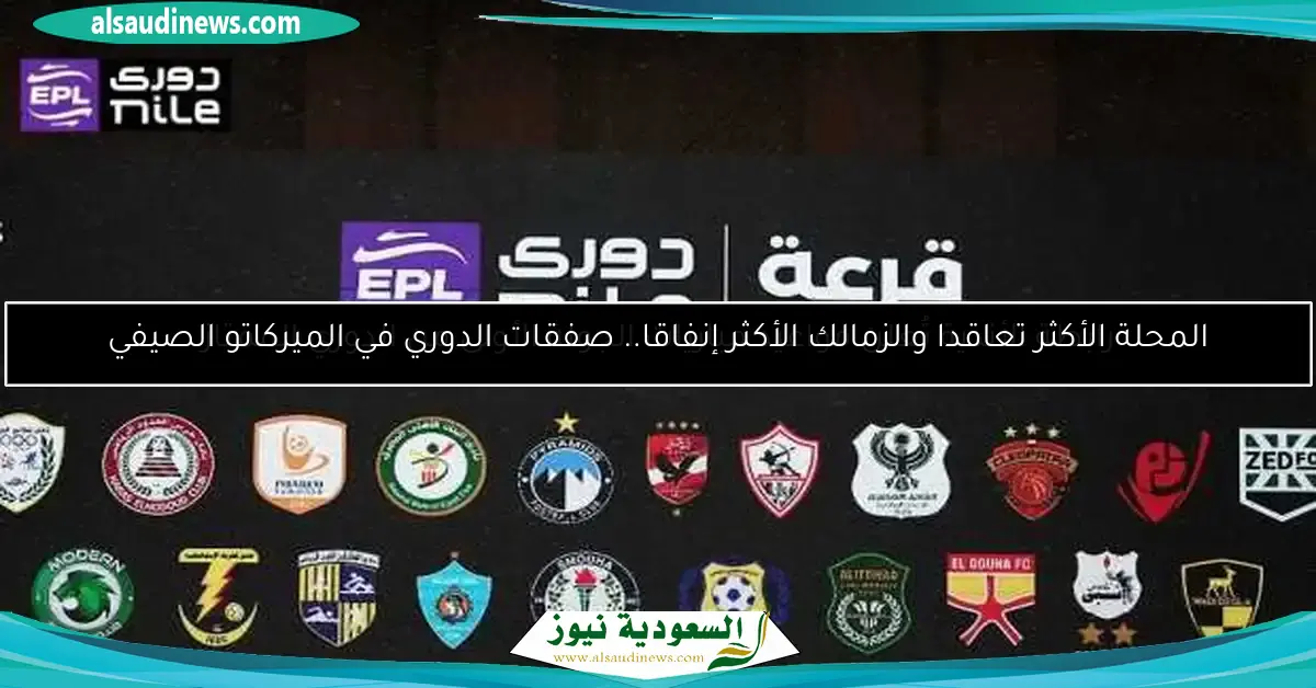 المحلة الأكثر تعاقدا والزمالك الأكثر إنفاقا.. صفقات الدوري في الميركاتو الصيفي