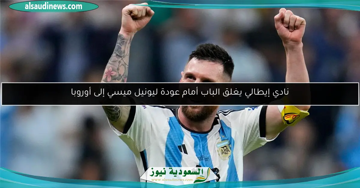 نادي إيطالي يغلق الباب أمام عودة ليونيل ميسي إلى أوروبا
