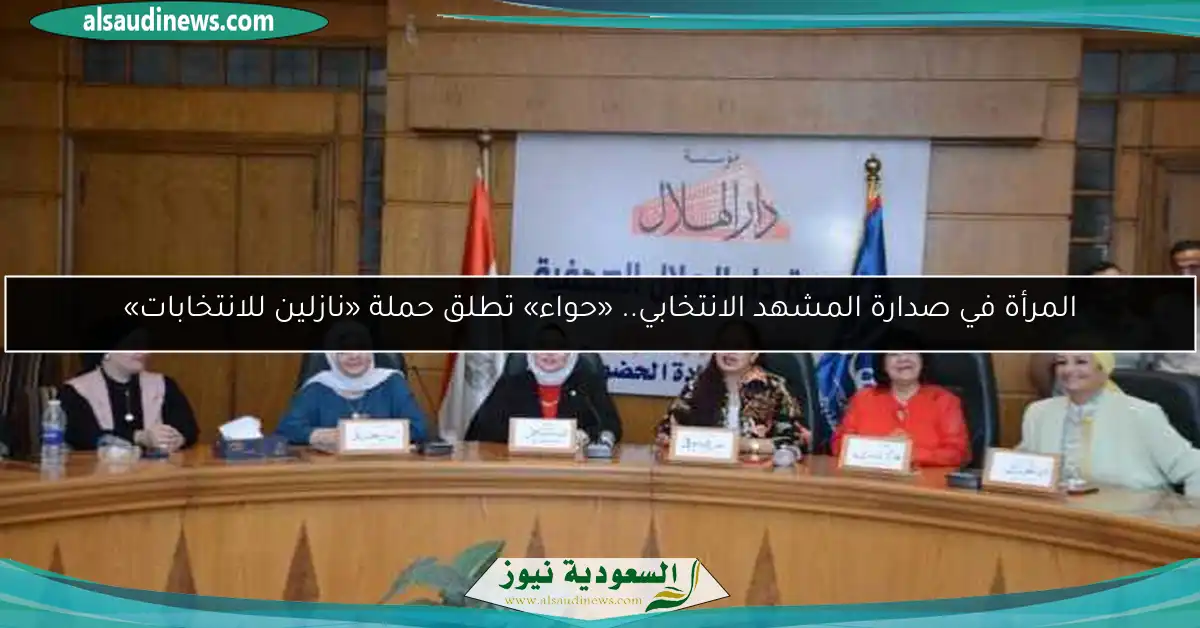 المرأة في صدارة المشهد الانتخابي.. «حواء» تطلق حملة «نازلين للانتخابات»