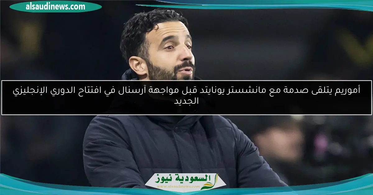 أموريم يتلقى صدمة مع مانشستر يونايتد قبل مواجهة آرسنال في افتتاح الدوري الإنجليزي الجديد