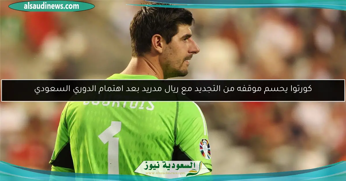 كورتوا يحسم موقفه من التجديد مع ريال مدريد بعد اهتمام الدوري السعودي