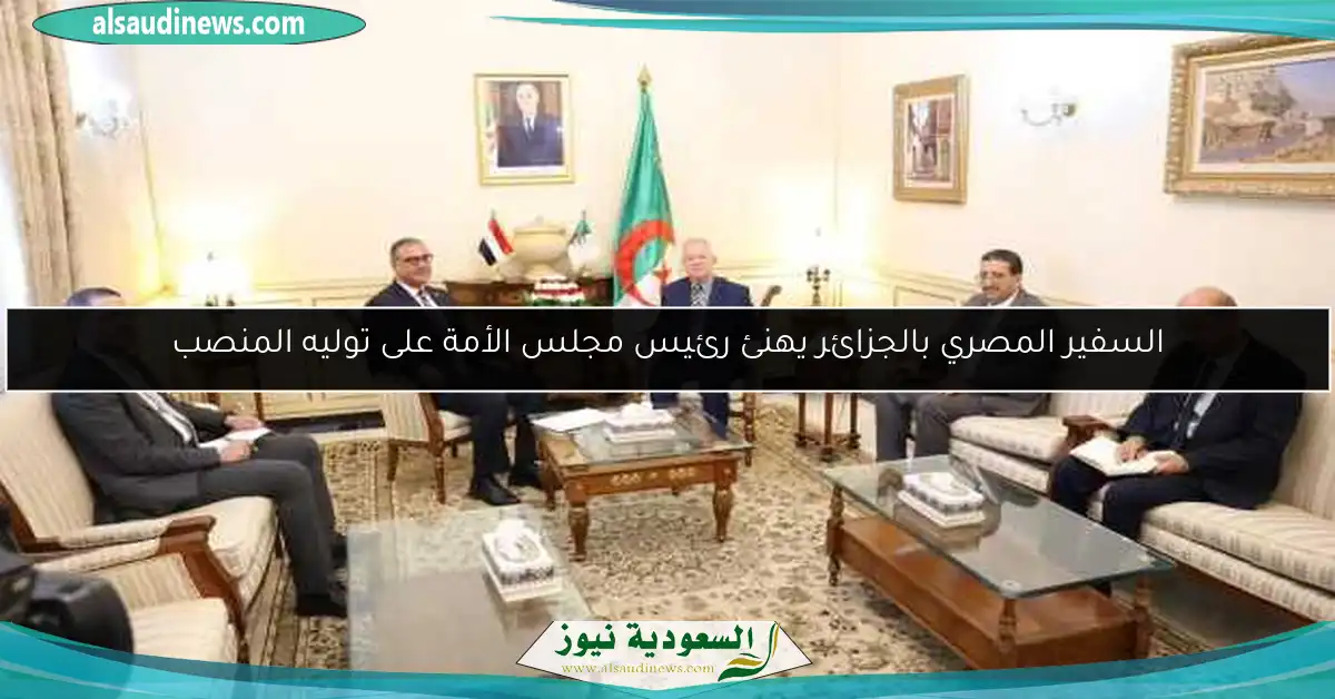 السفير المصري بالجزائر يهنئ رئيس مجلس الأمة على توليه المنصب