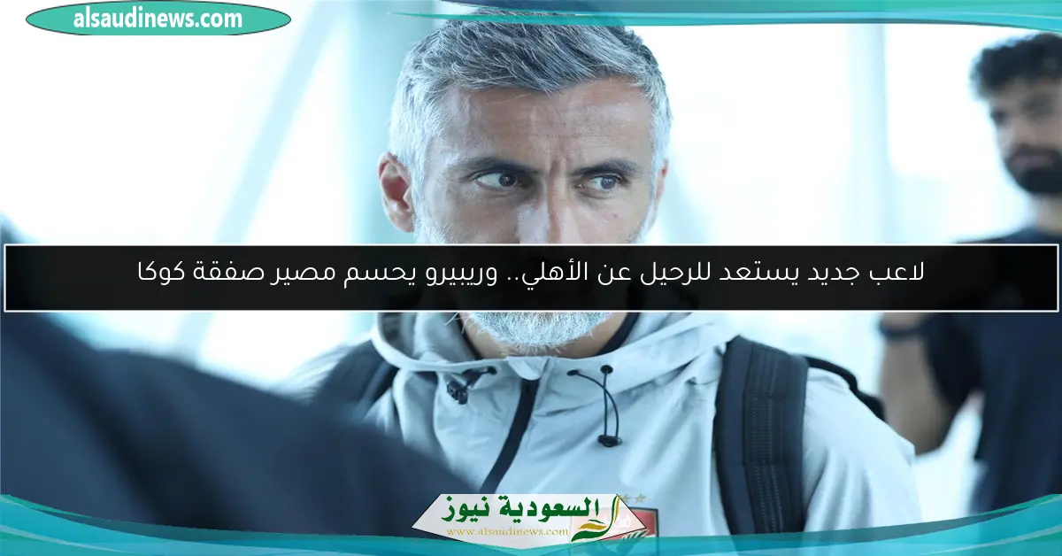 لاعب جديد يستعد للرحيل عن الأهلي.. وريبيرو يحسم مصير صفقة كوكا