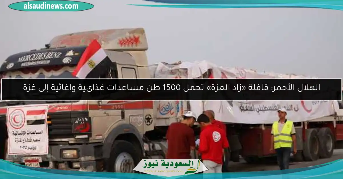 الهلال الأحمر: قافلة «زاد العزة» تحمل 1500 طن مساعدات غذائية وإغاثية إلى غزة