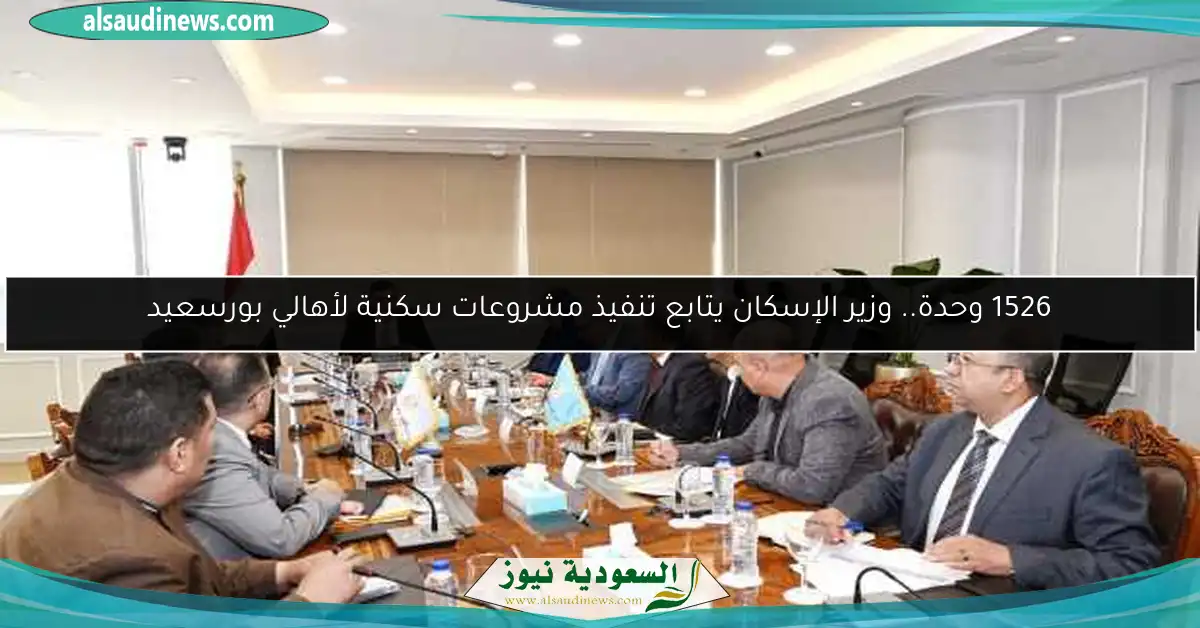 1526 وحدة.. وزير الإسكان يتابع تنفيذ مشروعات سكنية لأهالي بورسعيد