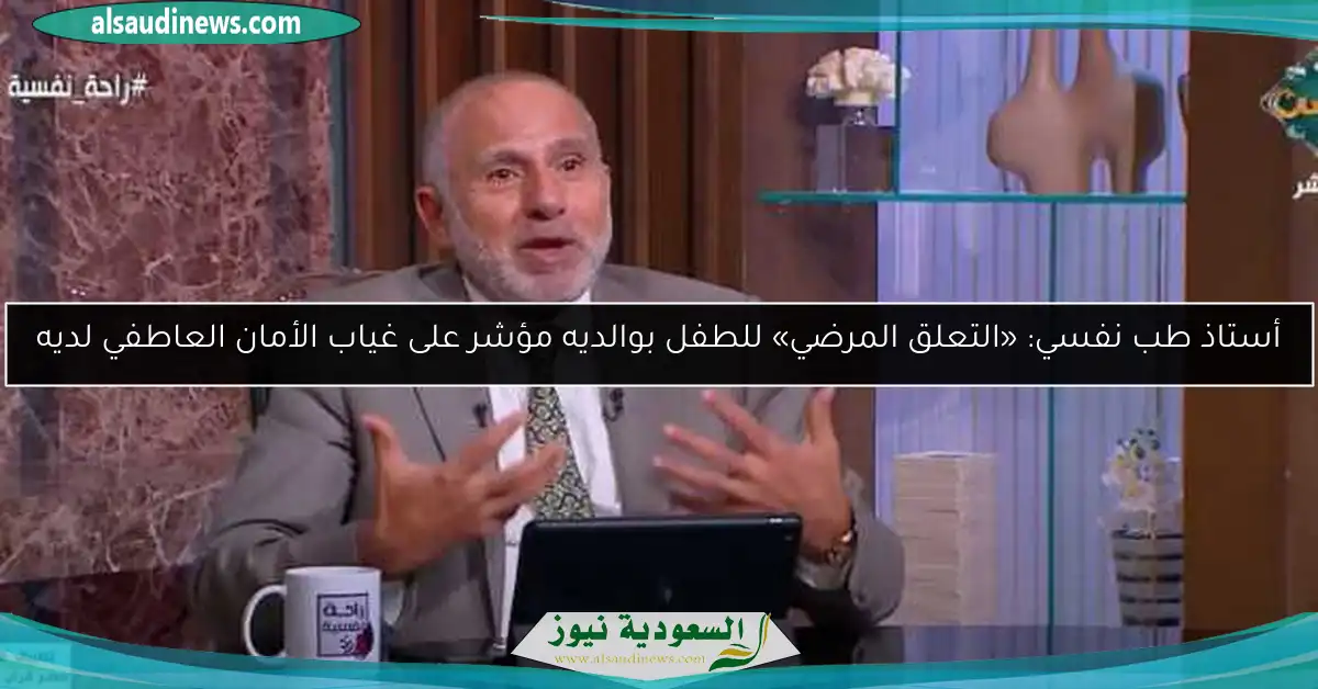 أستاذ طب نفسي: «التعلق المرضي» للطفل بوالديه مؤشر على غياب الأمان العاطفي لديه