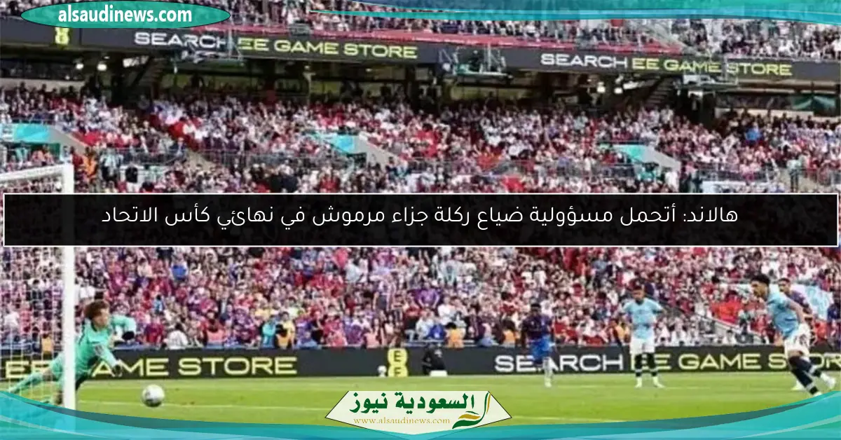 هالاند: أتحمل مسؤولية ضياع ركلة جزاء مرموش في نهائي كأس الاتحاد