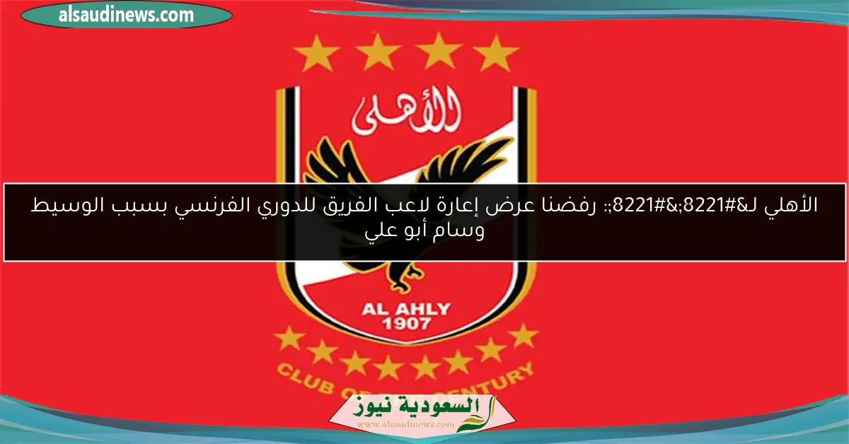 الأهلي لـ””: رفضنا عرض إعارة لاعب الفريق للدوري الفرنسي بسبب الوسيط وسام أبو علي
