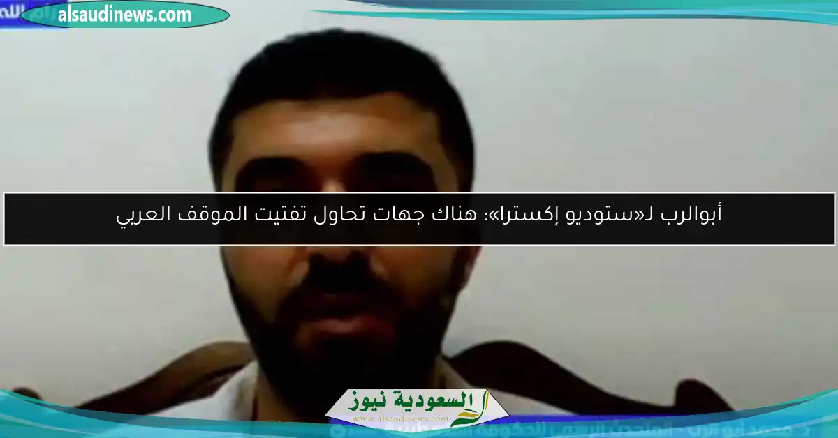 أبوالرب لـ«ستوديو إكسترا»: هناك جهات تحاول تفتيت الموقف العربي