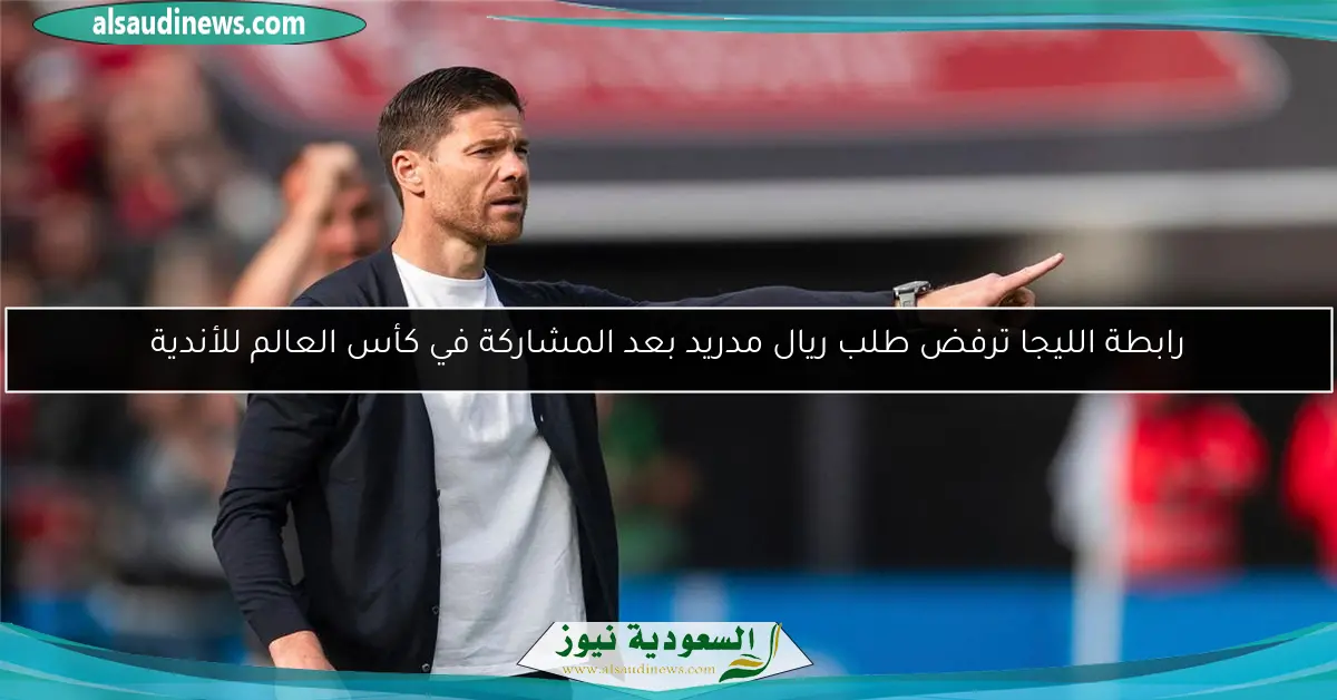 رابطة الليجا ترفض طلب ريال مدريد بعد المشاركة في كأس العالم للأندية