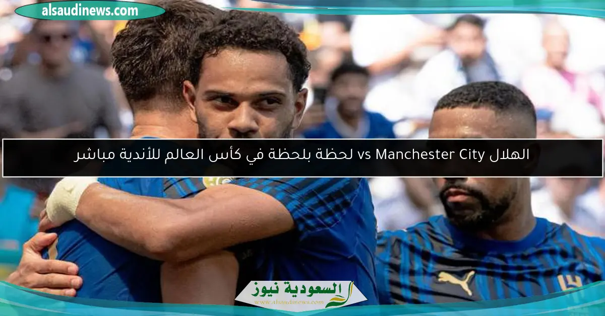 الهلال vs Manchester City لحظة بلحظة في كأس العالم للأندية مباشر