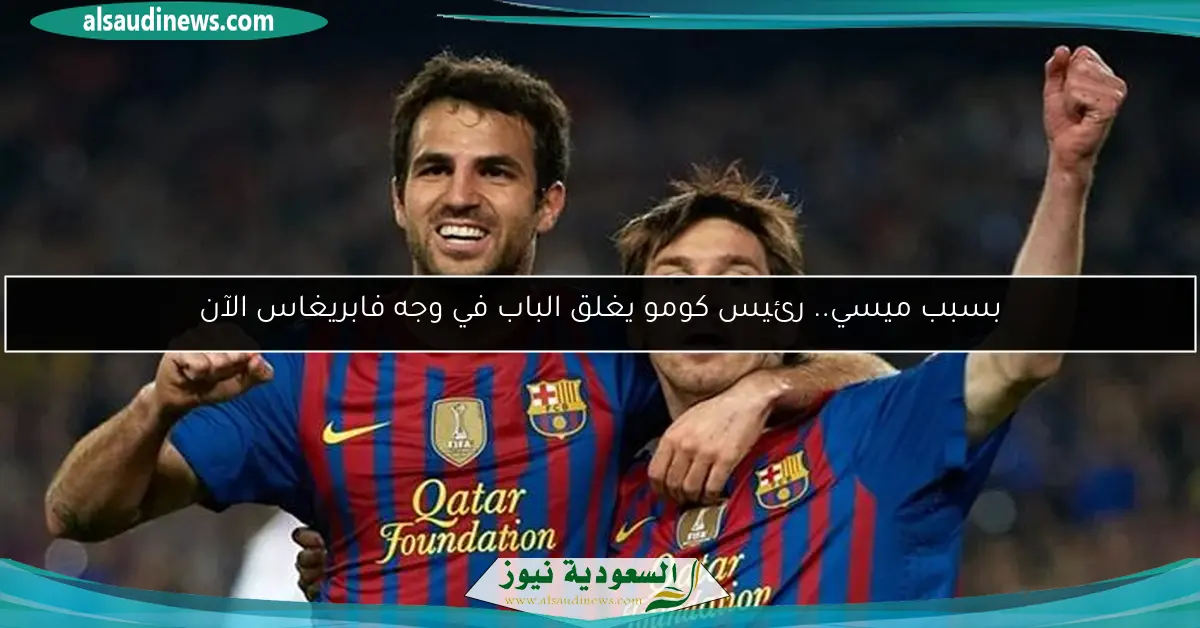 بسبب ميسي.. رئيس كومو يغلق الباب في وجه فابريغاس الآن