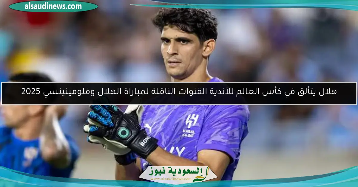 هلال يتألق في كأس العالم للأندية القنوات الناقلة لمباراة الهلال وفلومينينسي 2025
