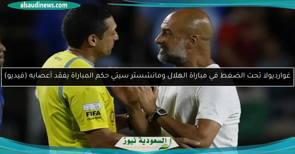 غوارديولا تحت الضغط في مباراة الهلال ومانشستر سيتي حكم المباراة يفقد أعصابه (فيديو)