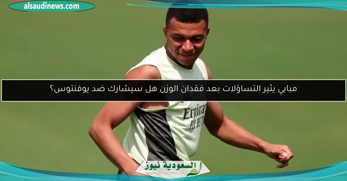 مبابي يثير التساؤلات بعد فقدان الوزن هل سيشارك ضد يوفنتوس؟