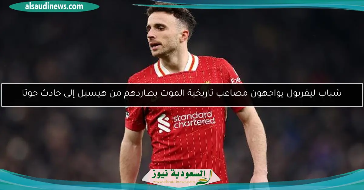 شباب ليفربول يواجهون مصاعب تاريخية الموت يطاردهم من هيسيل إلى حادث جوتا