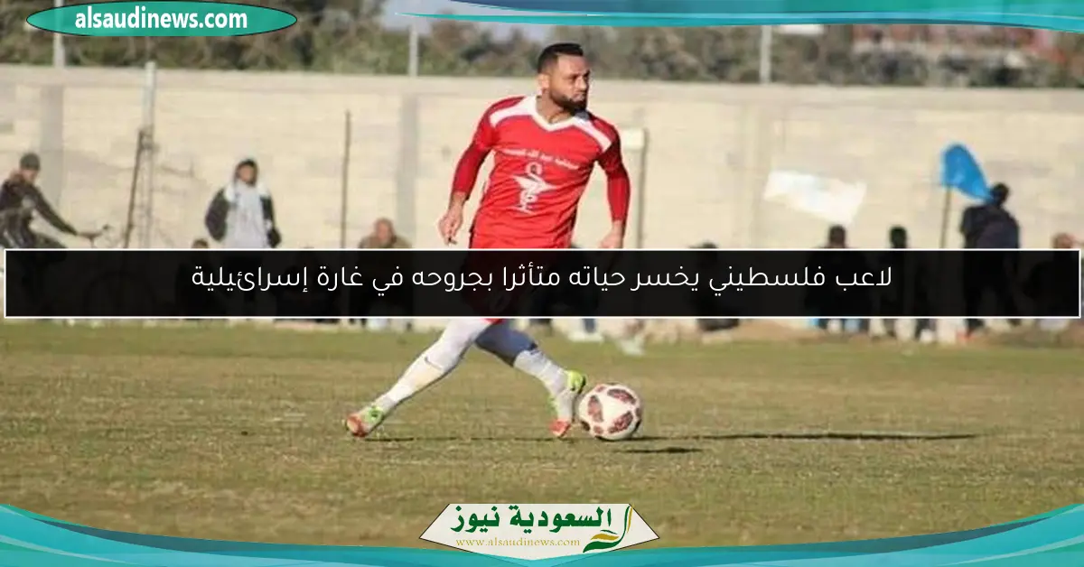 لاعب فلسطيني يخسر حياته متأثرا بجروحه في غارة إسرائيلية