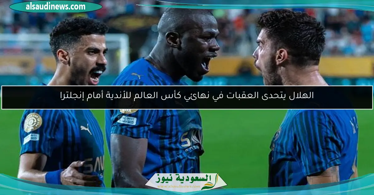الهلال يتحدى العقبات في نهائي كأس العالم للأندية أمام إنجلترا