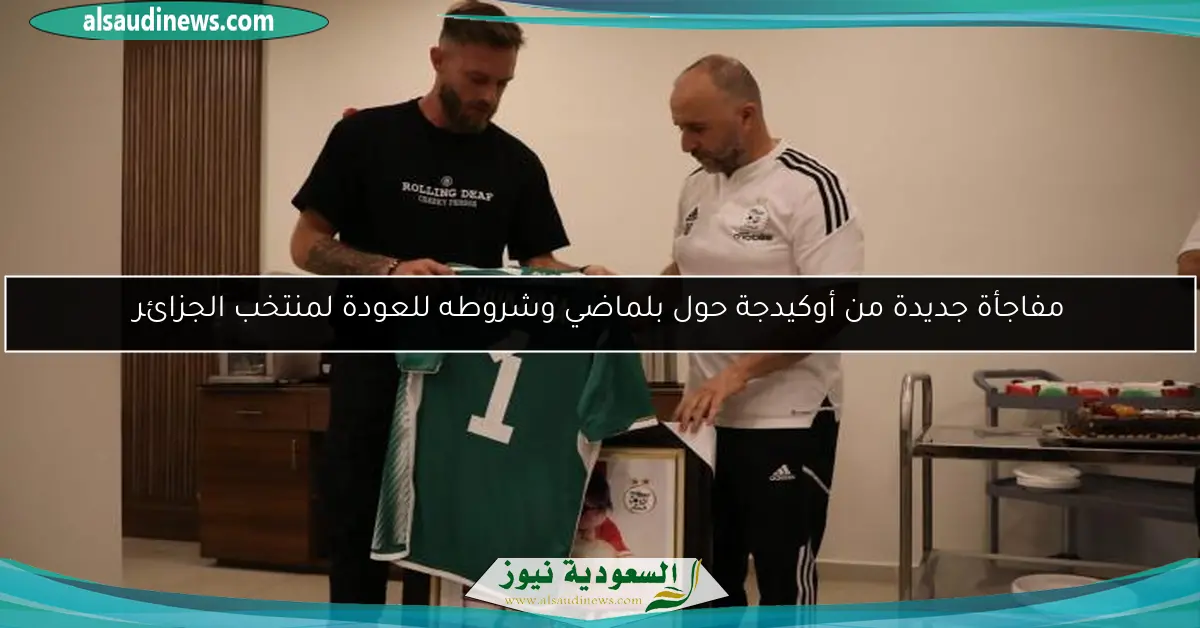 مفاجأة جديدة من أوكيدجة حول بلماضي وشروطه للعودة لمنتخب الجزائر