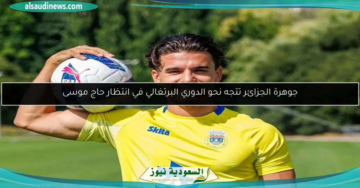 جوهرة الجزائر تتجه نحو الدوري البرتغالي في انتظار حاج موسى