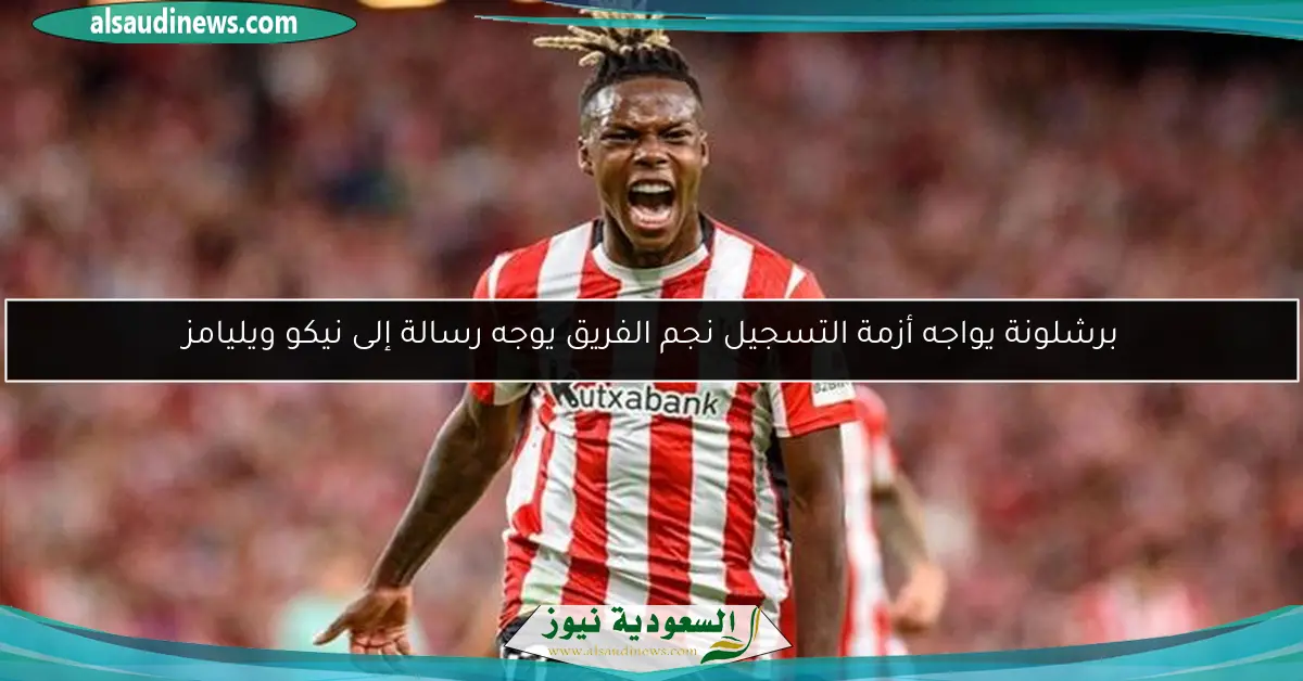 برشلونة يواجه أزمة التسجيل نجم الفريق يوجه رسالة إلى نيكو ويليامز