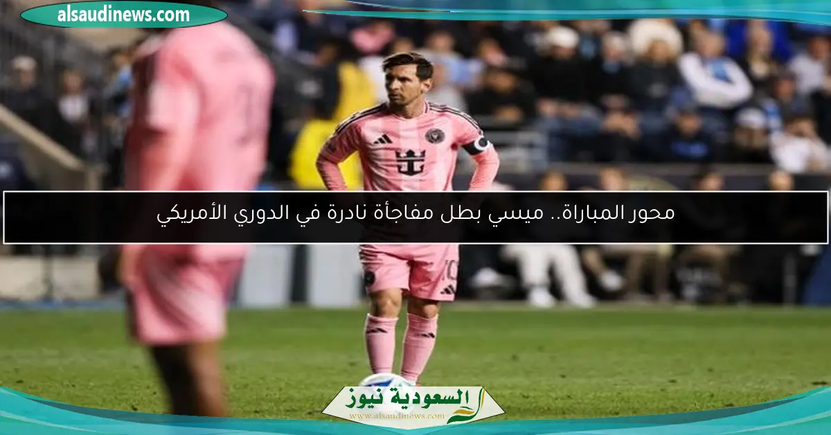محور المباراة.. ميسي بطل مفاجأة نادرة في الدوري الأمريكي