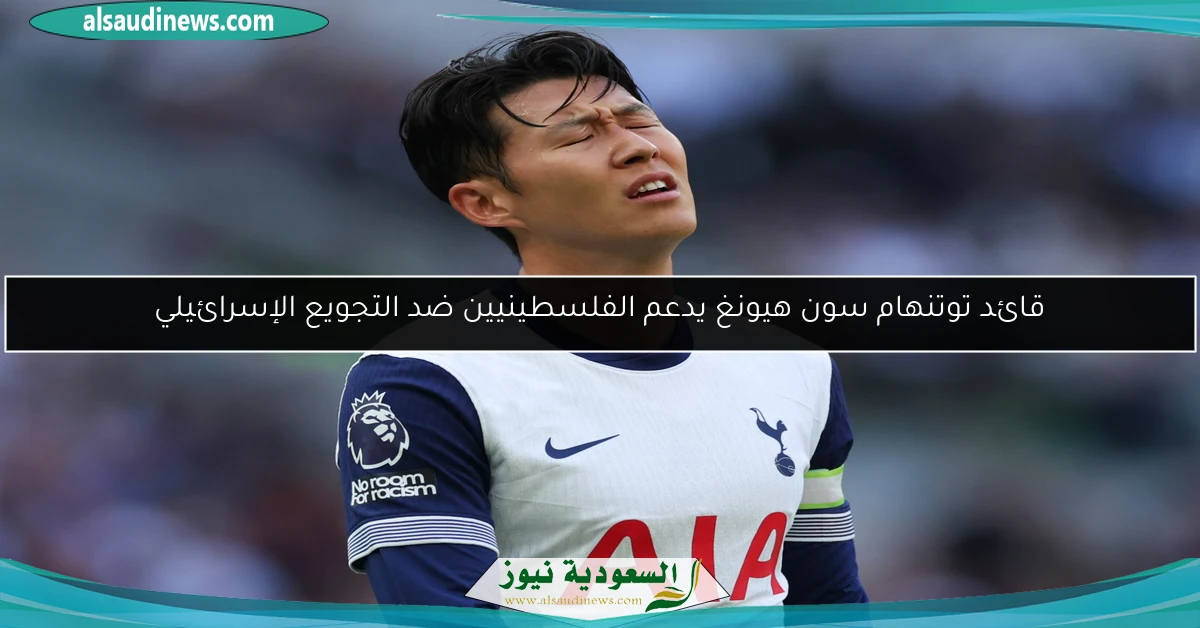 قائد توتنهام سون هيونغ يدعم الفلسطينيين ضد التجويع الإسرائيلي