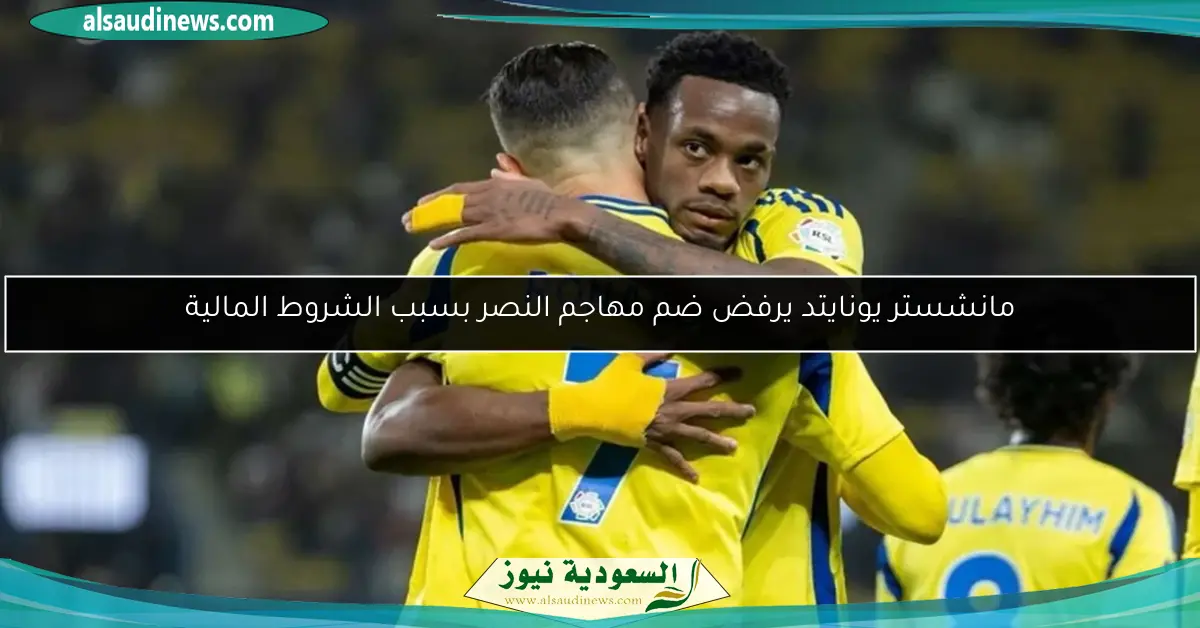 مانشستر يونايتد يرفض ضم مهاجم النصر بسبب الشروط المالية