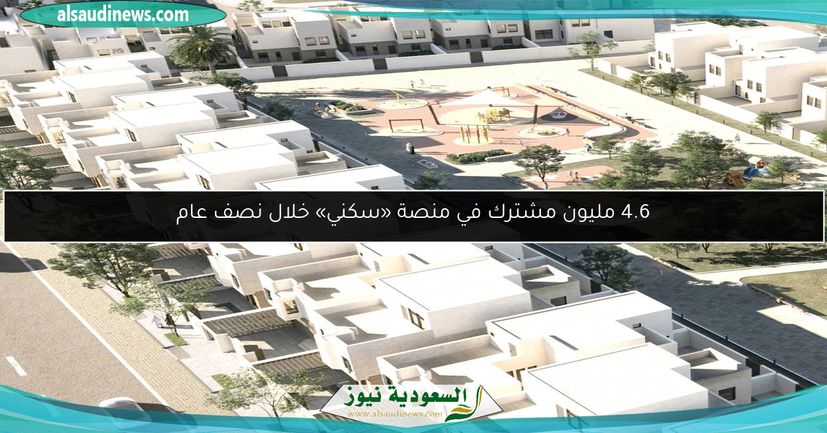 4.6 مليون مشترك في منصة «سكني» خلال نصف عام
