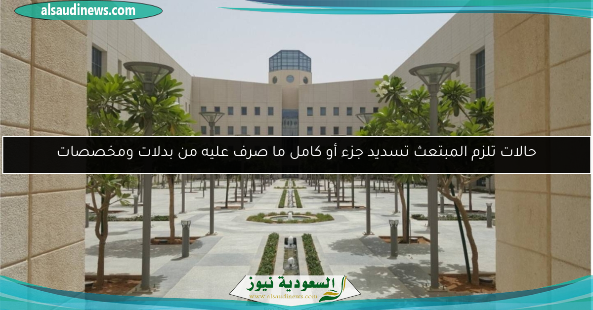 حالات تلزم المبتعث تسديد جزء أو كامل ما صرف عليه من بدلات ومخصصات
