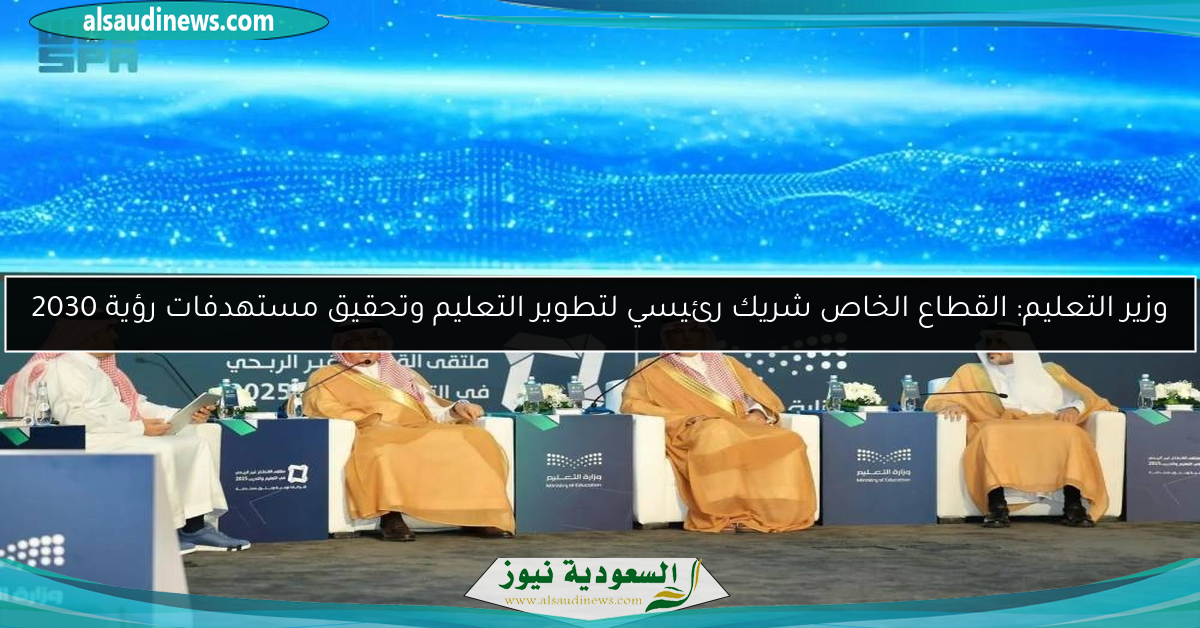 وزير التعليم: القطاع الخاص شريك رئيسي لتطوير التعليم وتحقيق مستهدفات رؤية 2030