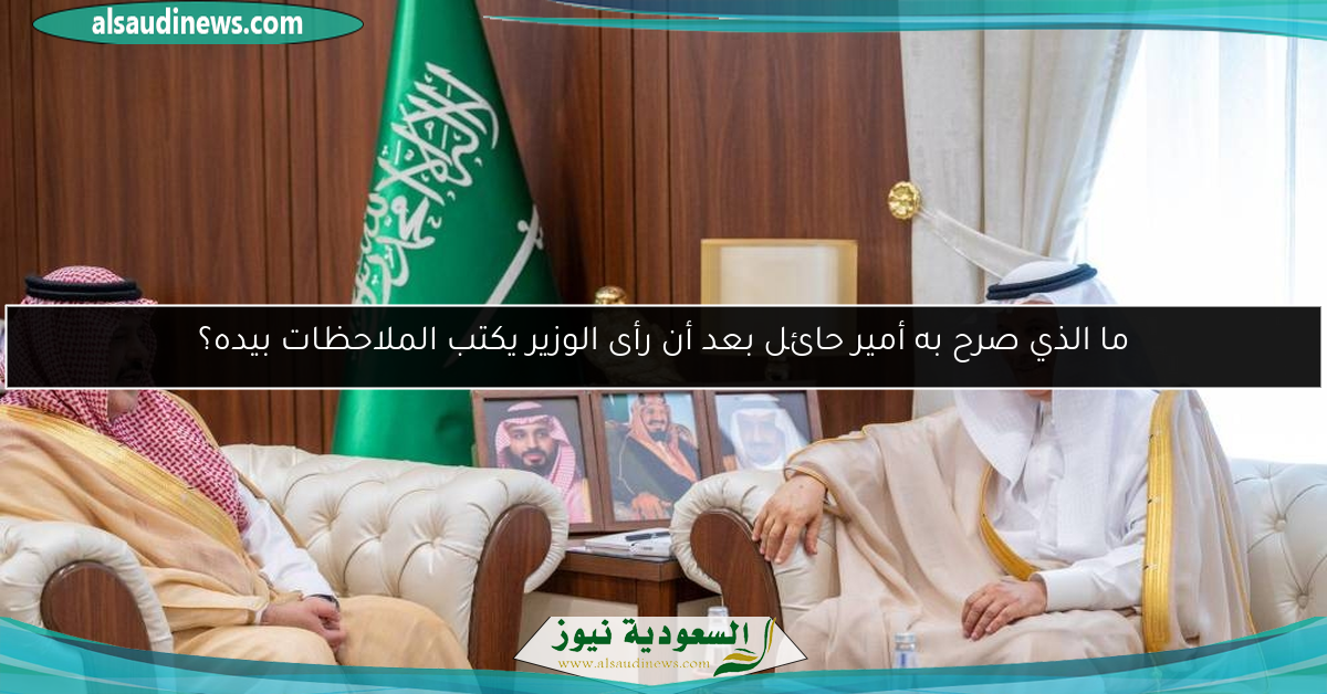 ما الذي صرح به أمير حائل بعد أن رأى الوزير يكتب الملاحظات بيده؟