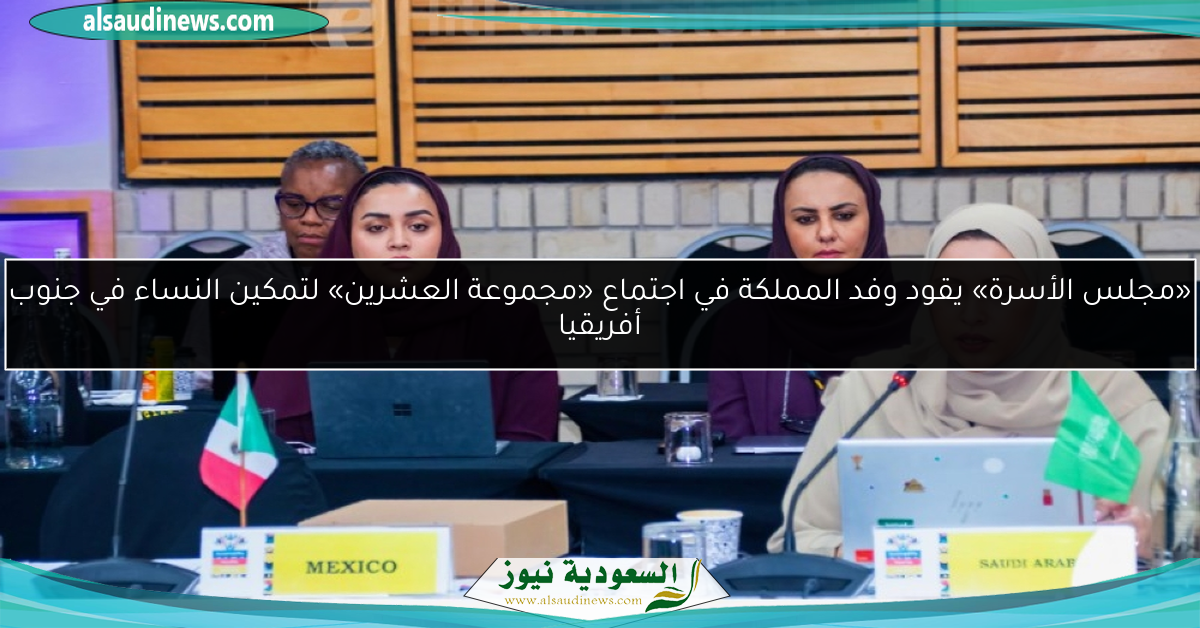 «مجلس الأسرة» يقود وفد المملكة في اجتماع «مجموعة العشرين» لتمكين النساء في جنوب أفريقيا