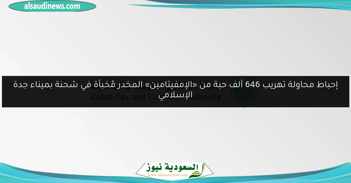 إحباط محاولة تهريب 646 ألف حبة من «الإمفيتامين» المخدر مُخبأة في شحنة بميناء جدة الإسلامي