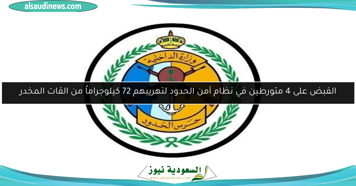 القبض على 4 متورطين في نظام أمن الحدود لتهريبهم 72 كيلوجراماً من القات المخدر