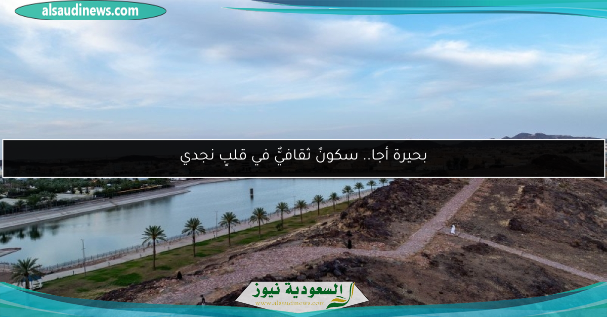 بحيرة أجا.. سكونٌ ثقافيٌّ في قلبٍ نجدي