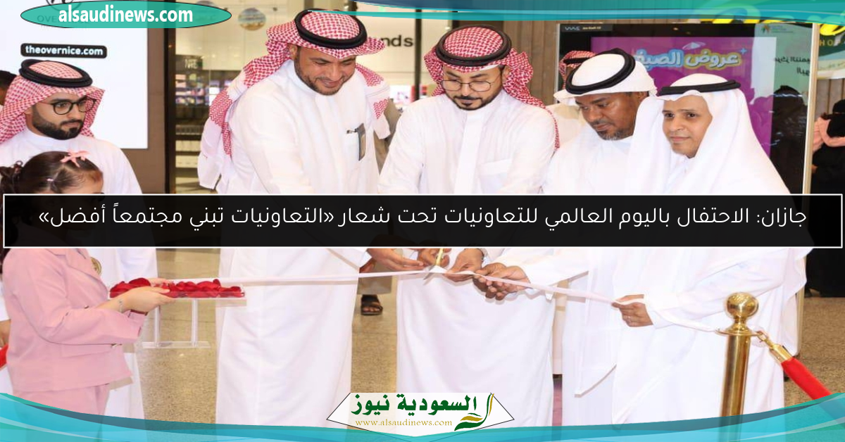 جازان: الاحتفال باليوم العالمي للتعاونيات تحت شعار «التعاونيات تبني مجتمعاً أفضل»