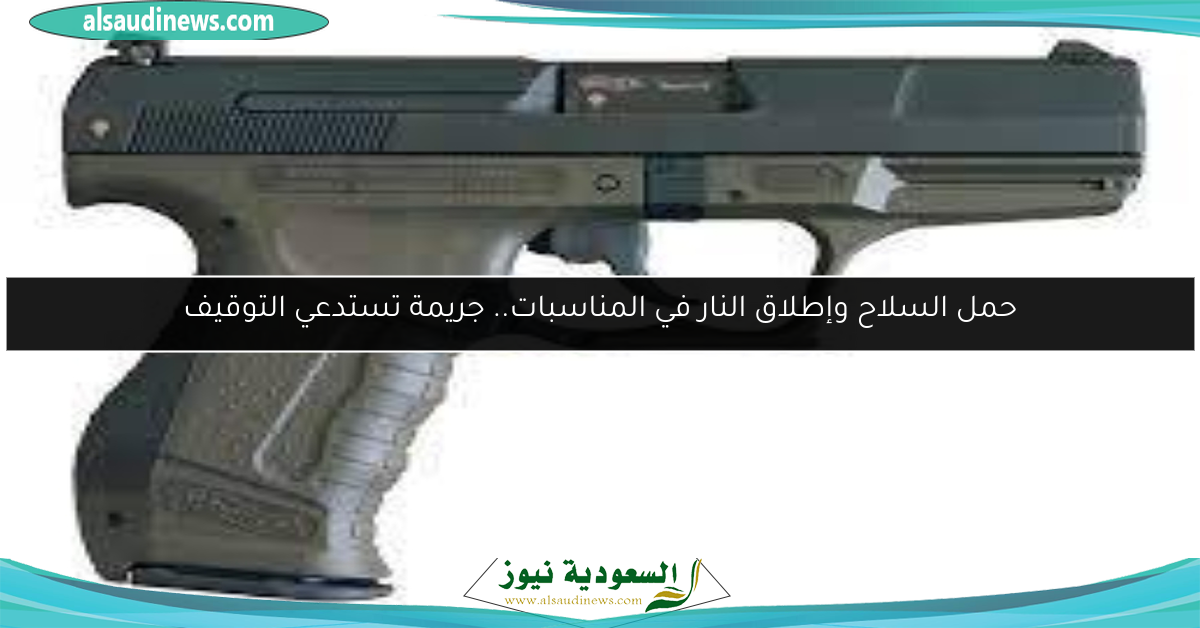 حمل السلاح وإطلاق النار في المناسبات.. جريمة تستدعي التوقيف