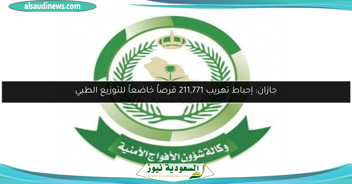 جازان: إحباط تهريب 211,771 قرصاً خاضعاً للتوزيع الطبي
