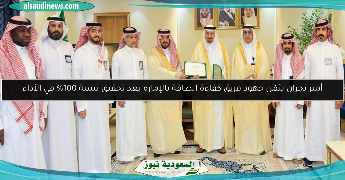 أمير نجران يثمّن جهود فريق كفاءة الطاقة بالإمارة بعد تحقيق نسبة 100% في الأداء