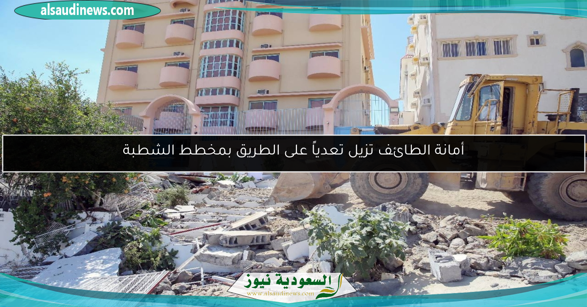 أمانة الطائف تزيل تعدياً على الطريق بمخطط الشطبة