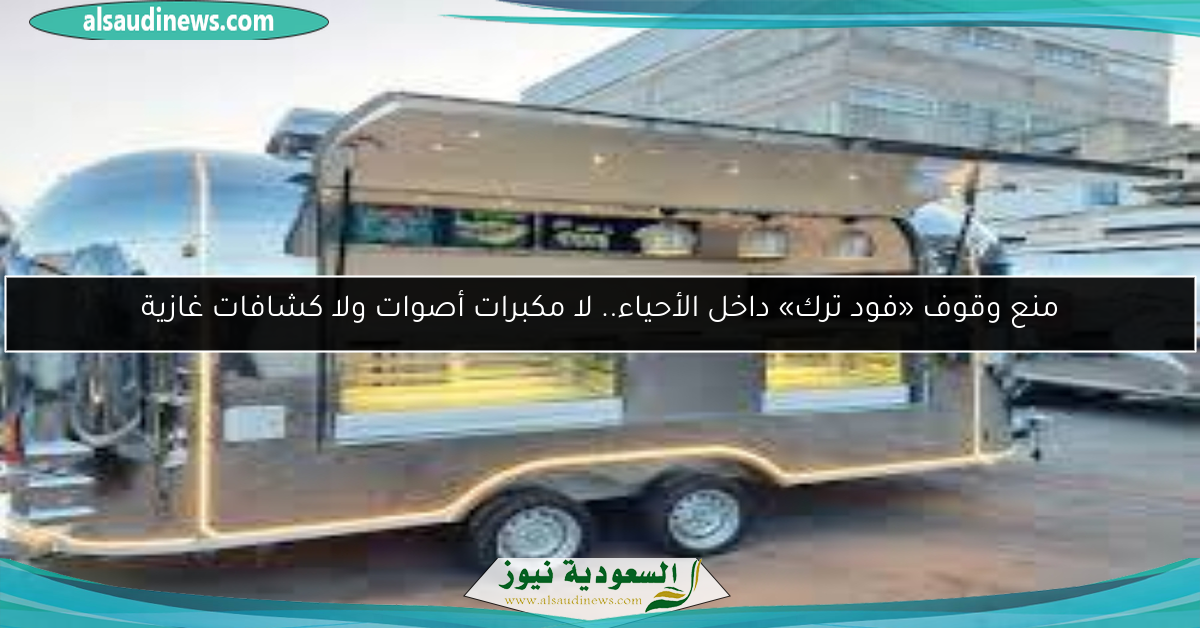 منع وقوف «فود ترك» داخل الأحياء.. لا مكبرات أصوات ولا كشافات غازية