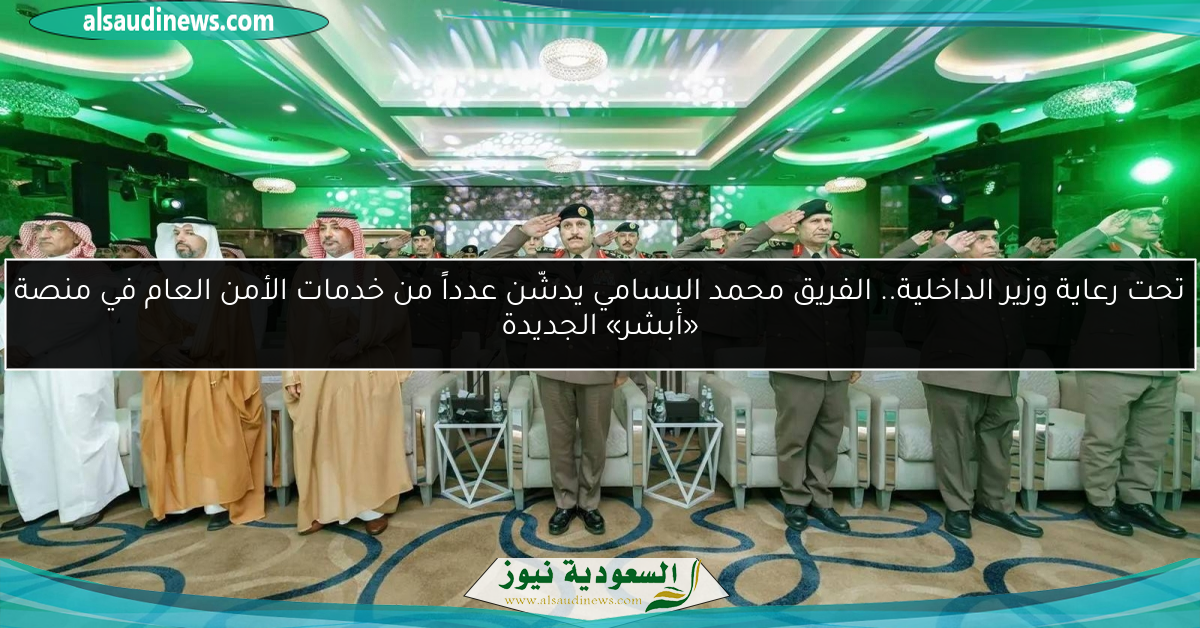 تحت رعاية وزير الداخلية.. الفريق محمد البسامي يدشّن عدداً من خدمات الأمن العام في منصة «أبشر» الجديدة