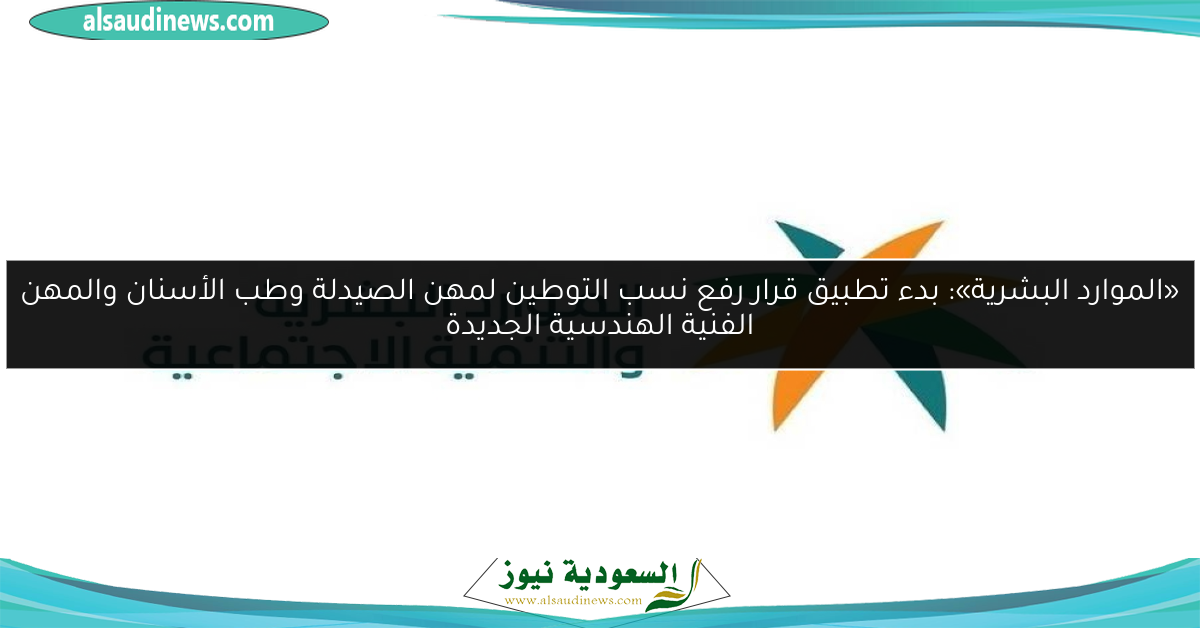 «الموارد البشرية»: بدء تطبيق قرار رفع نسب التوطين لمهن الصيدلة وطب الأسنان والمهن الفنية الهندسية الجديدة