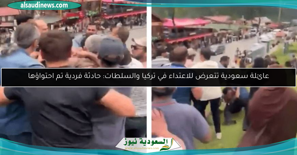 عائلة سعودية تتعرض للاعتداء في تركيا والسلطات: حادثة فردية تم احتواؤها